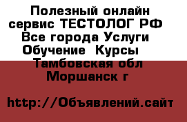 Полезный онлайн-сервис ТЕСТОЛОГ.РФ - Все города Услуги » Обучение. Курсы   . Тамбовская обл.,Моршанск г.